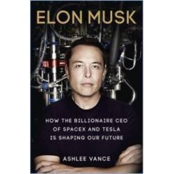Elon Musk : How The Billionaire CEO Of SpaceX And Tesla Is Shaping Our Future